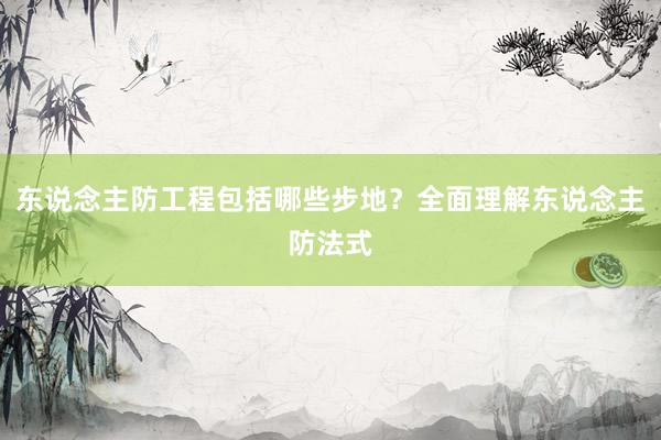 东说念主防工程包括哪些步地？全面理解东说念主防法式